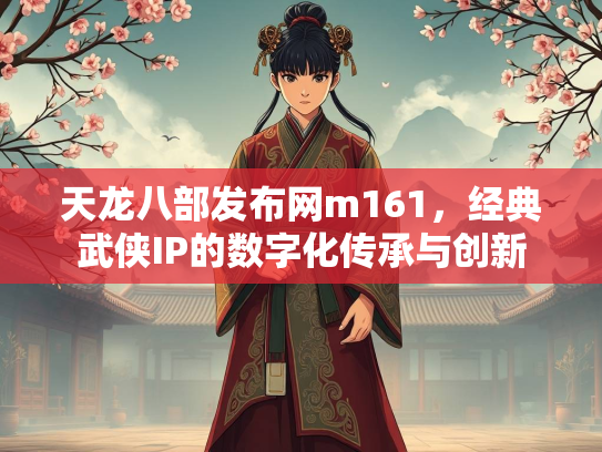天龙八部发布网m161，经典武侠IP的数字化传承与创新