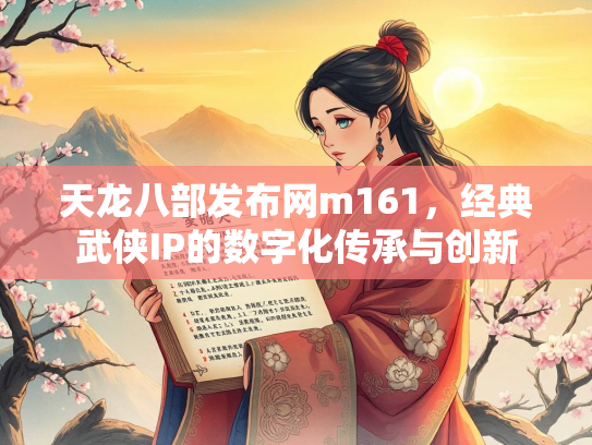 天龙八部发布网m161，经典武侠IP的数字化传承与创新