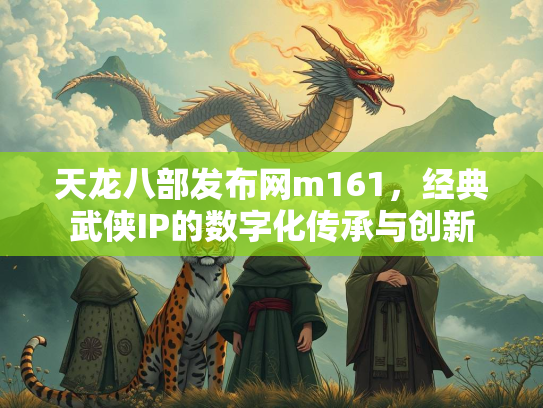 天龙八部发布网m161，经典武侠IP的数字化传承与创新