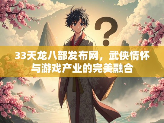 33天龙八部发布网，武侠情怀与游戏产业的完美融合