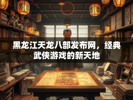 黑龙江天龙八部发布网，经典武侠游戏的新天地  第3张