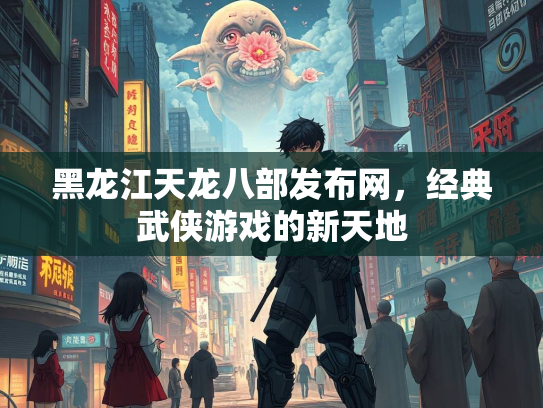 黑龙江天龙八部发布网，经典武侠游戏的新天地  第4张