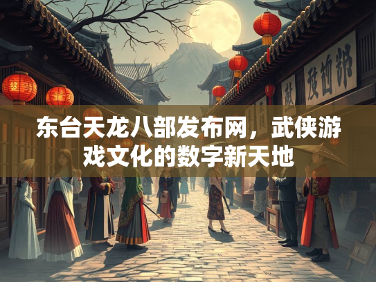 东台天龙八部发布网，武侠游戏文化的数字新天地  第2张