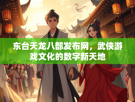 东台天龙八部发布网，武侠游戏文化的数字新天地  第1张