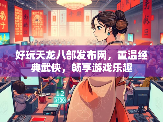 好玩天龙八部发布网，重温经典武侠，畅享游戏乐趣  第1张