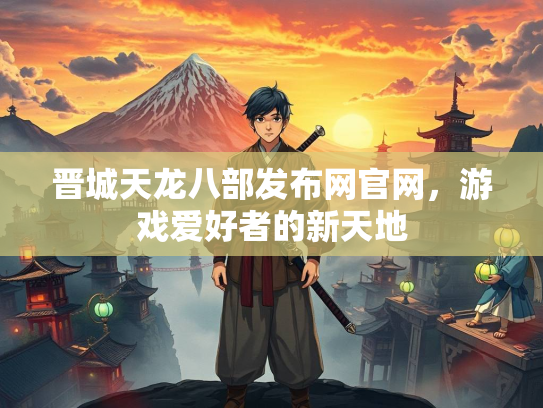 晋城天龙八部发布网官网，游戏爱好者的新天地  第3张
