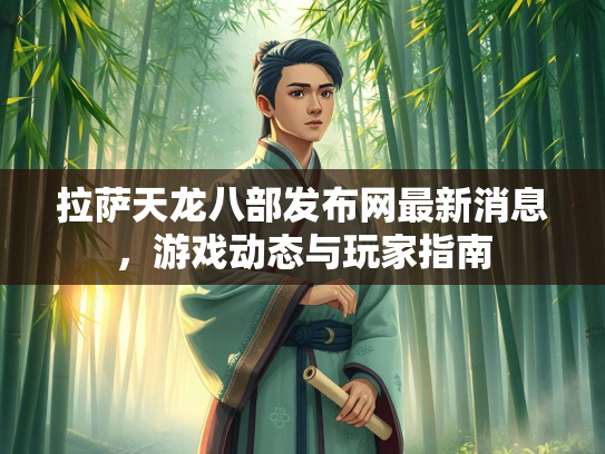 拉萨天龙八部发布网最新消息，游戏动态与玩家指南