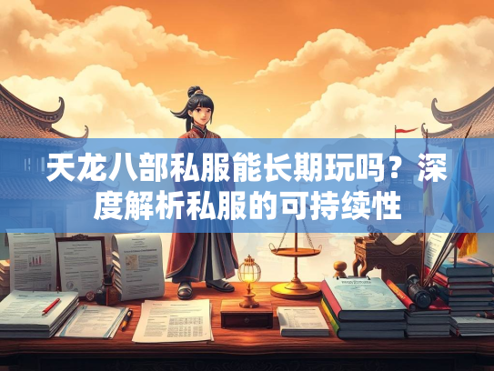 天龙八部私服能长期玩吗？深度解析私服的可持续性