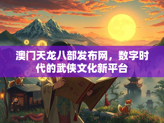 澳门天龙八部发布网，数字时代的武侠文化新平台