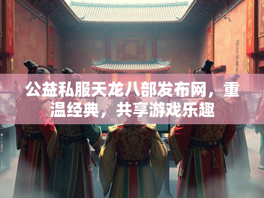 公益私服天龙八部发布网，重温经典，共享游戏乐趣  第4张