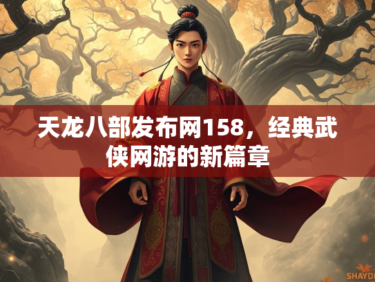 天龙八部发布网158，经典武侠网游的新篇章