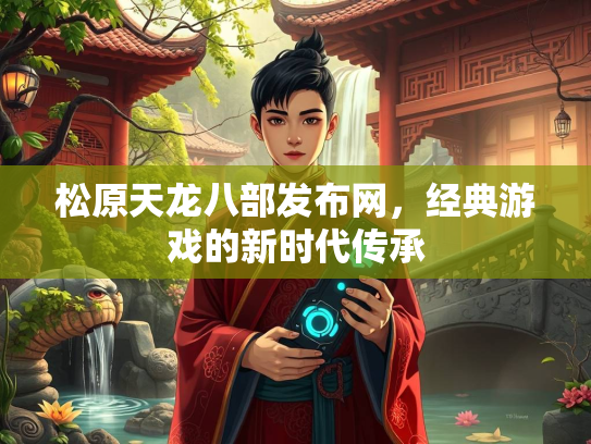松原天龙八部发布网，经典游戏的新时代传承