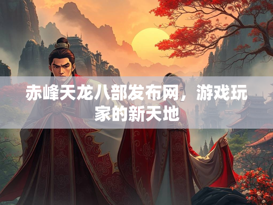 赤峰天龙八部发布网，游戏玩家的新天地  第2张