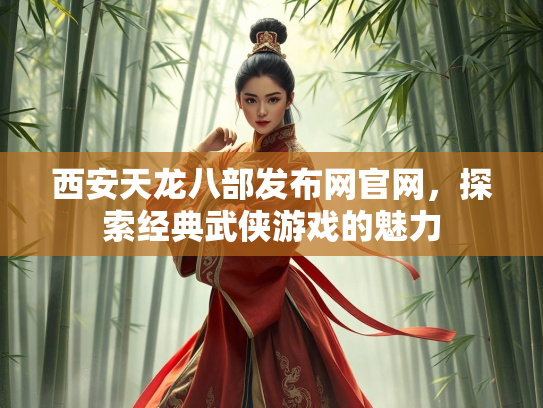 西安天龙八部发布网官网，探索经典武侠游戏的魅力  第1张