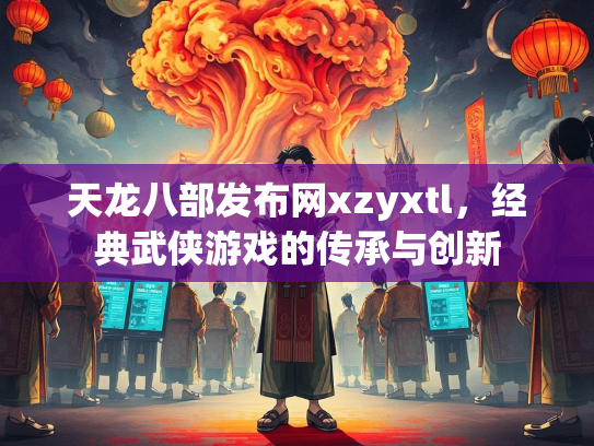 天龙八部发布网xzyxtl，经典武侠游戏的传承与创新  第3张