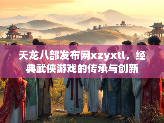 天龙八部发布网xzyxtl，经典武侠游戏的传承与创新  第1张