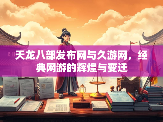 天龙八部发布网与久游网，经典网游的辉煌与变迁  第3张