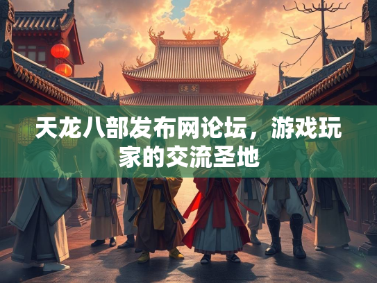 天龙八部发布网论坛，游戏玩家的交流圣地