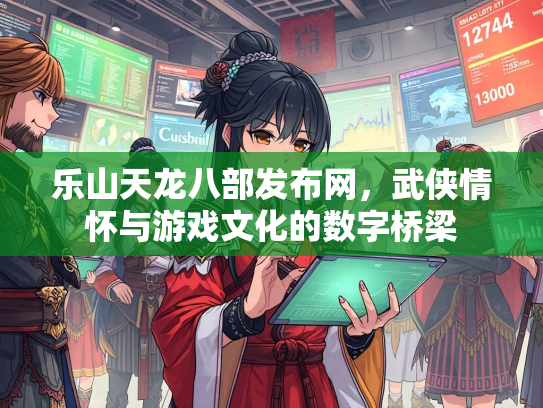 乐山天龙八部发布网，武侠情怀与游戏文化的数字桥梁