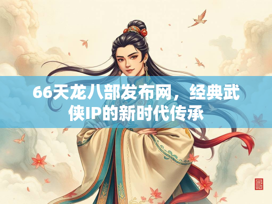 66天龙八部发布网，经典武侠IP的新时代传承  第2张