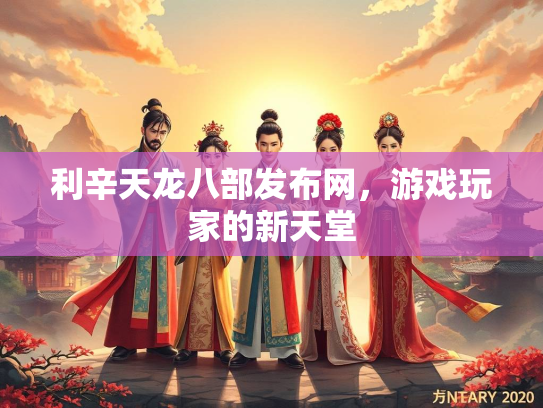 利辛天龙八部发布网，游戏玩家的新天堂