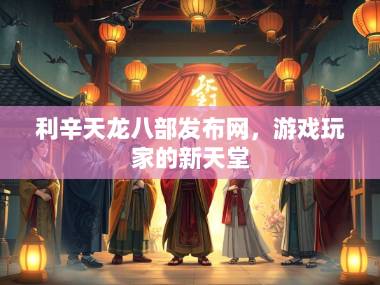 利辛天龙八部发布网，游戏玩家的新天堂