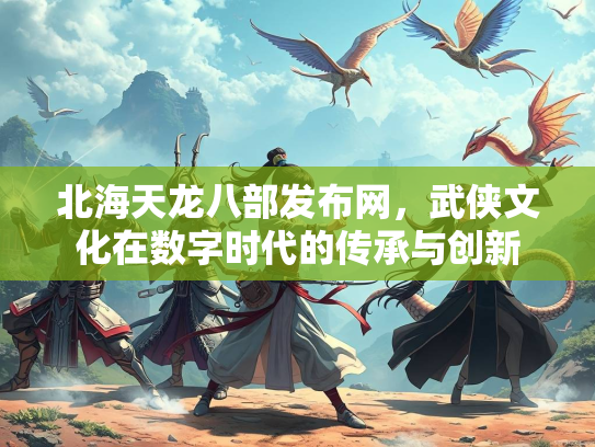 北海天龙八部发布网，武侠文化在数字时代的传承与创新