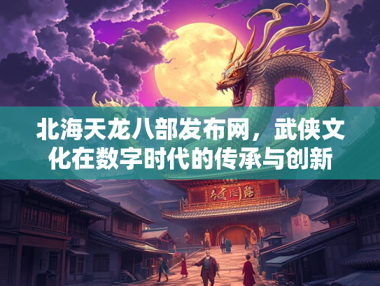 北海天龙八部发布网，武侠文化在数字时代的传承与创新