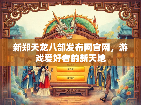 新郑天龙八部发布网官网，游戏爱好者的新天地