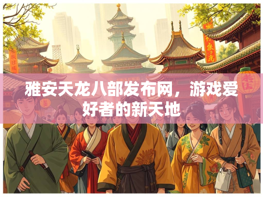 雅安天龙八部发布网，游戏爱好者的新天地  第2张