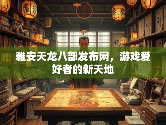 雅安天龙八部发布网，游戏爱好者的新天地  第3张