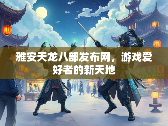雅安天龙八部发布网，游戏爱好者的新天地