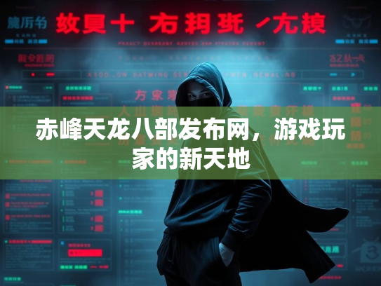 赤峰天龙八部发布网，游戏玩家的新天地
