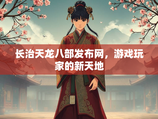 长治天龙八部发布网，游戏玩家的新天地