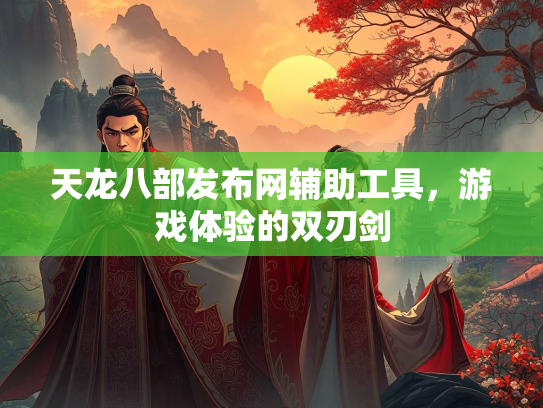 天龙八部发布网辅助工具，游戏体验的双刃剑