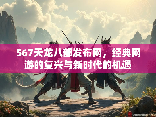 567天龙八部发布网，经典网游的复兴与新时代的机遇  第3张