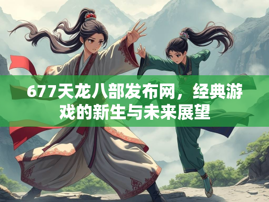677天龙八部发布网，经典游戏的新生与未来展望  第2张