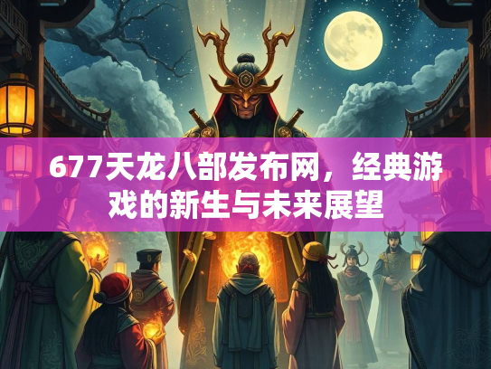 677天龙八部发布网，经典游戏的新生与未来展望