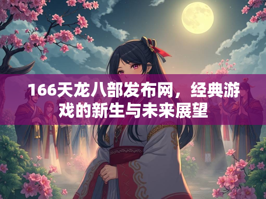 166天龙八部发布网，经典游戏的新生与未来展望