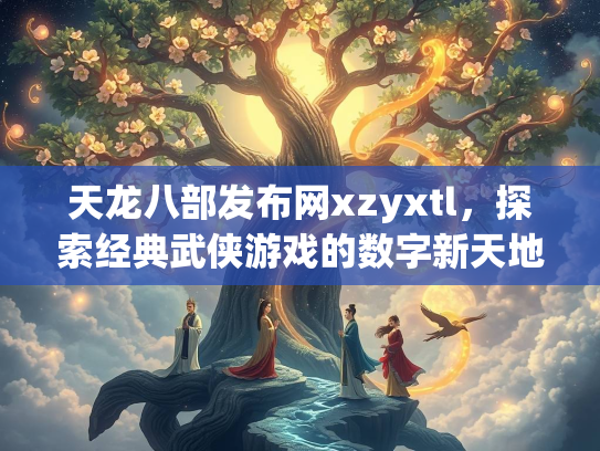 天龙八部发布网xzyxtl，探索经典武侠游戏的数字新天地  第2张