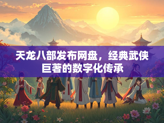 天龙八部发布网盘，经典武侠巨著的数字化传承