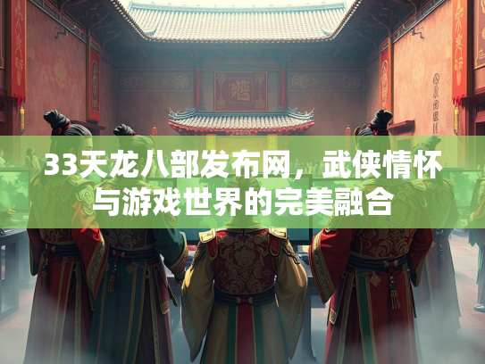 33天龙八部发布网，武侠情怀与游戏世界的完美融合