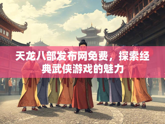 天龙八部发布网免费，探索经典武侠游戏的魅力  第1张