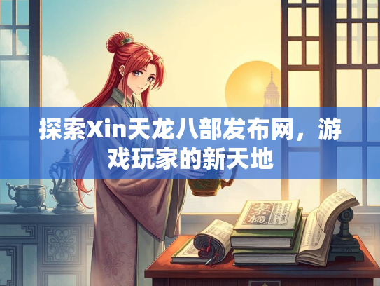 探索Xin天龙八部发布网，游戏玩家的新天地  第2张