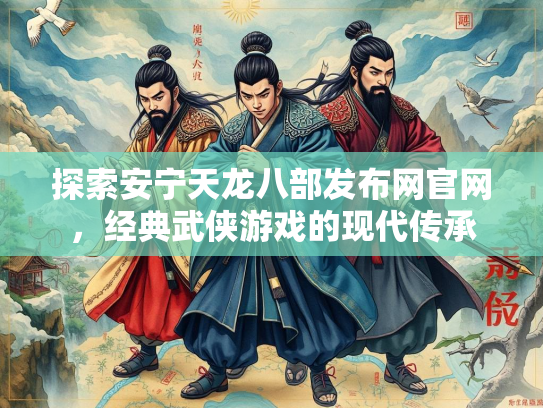 探索安宁天龙八部发布网官网，经典武侠游戏的现代传承