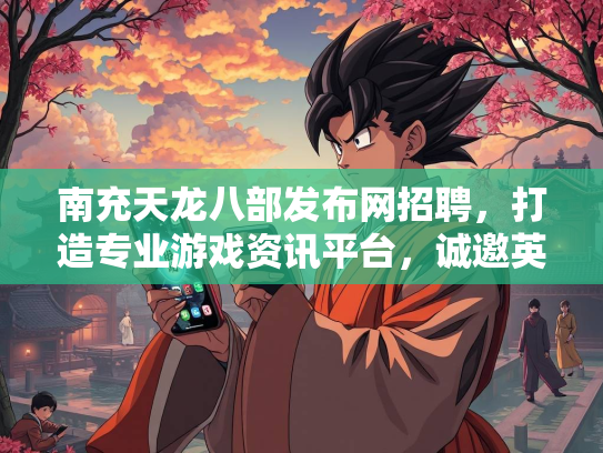 南充天龙八部发布网招聘，打造专业游戏资讯平台，诚邀英才加入  第5张