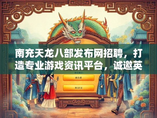 南充天龙八部发布网招聘，打造专业游戏资讯平台，诚邀英才加入