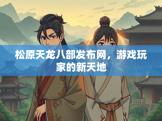 松原天龙八部发布网，游戏玩家的新天地  第2张