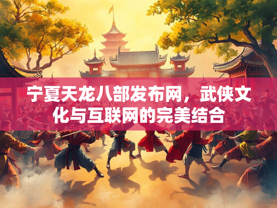 宁夏天龙八部发布网，武侠文化与互联网的完美结合  第2张