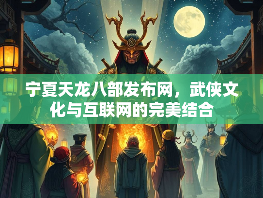 宁夏天龙八部发布网，武侠文化与互联网的完美结合  第1张